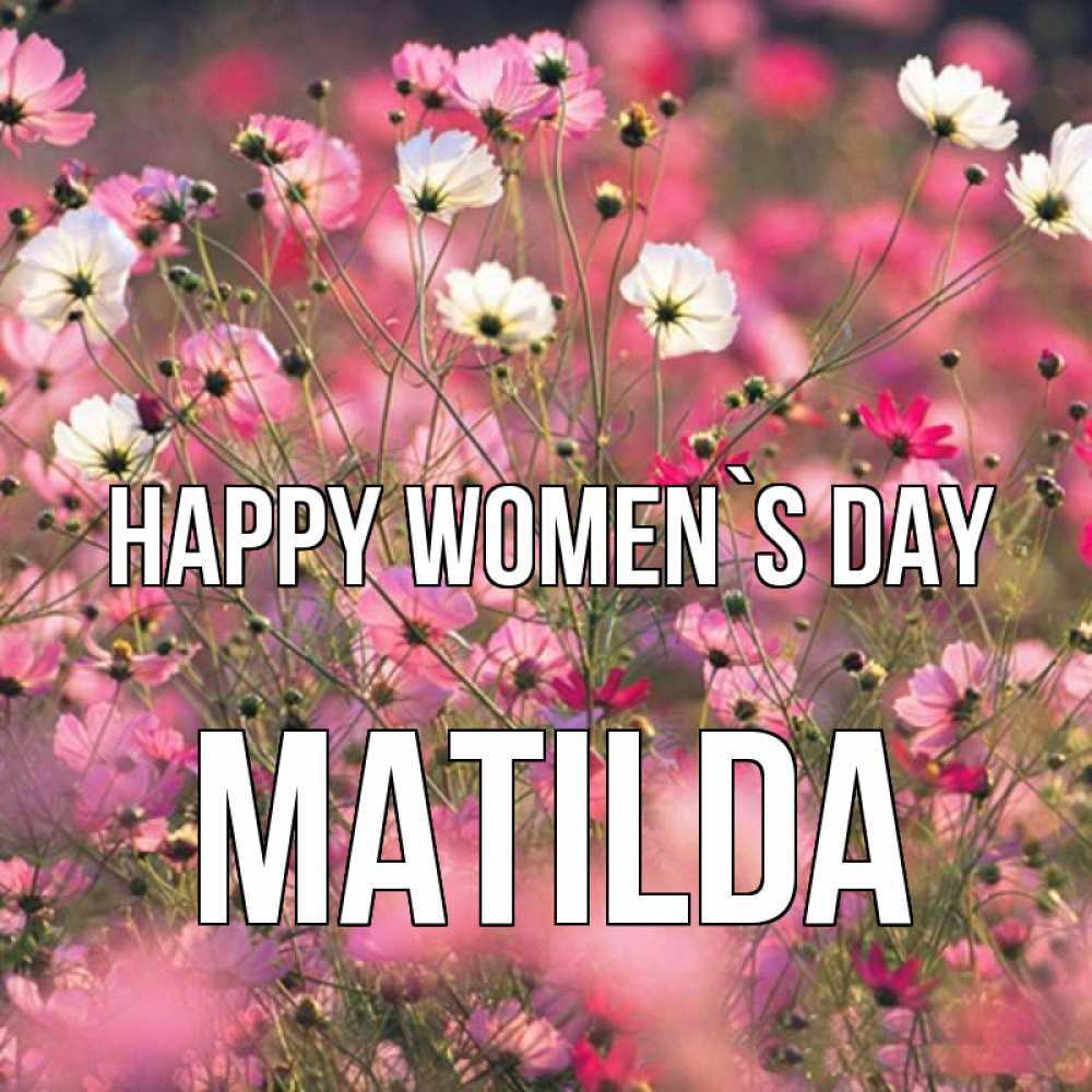 Greetings card с именем, Matilda happy women`s day красиво 1 Greetings with text for free download 